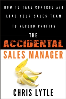 The Accidental Sales Manager : How to Take Control and Lead Your Sales Team to Record Profits