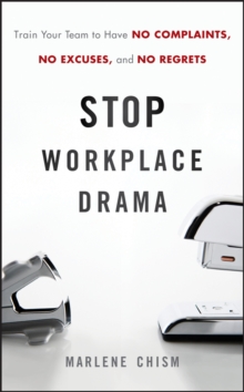 Stop Workplace Drama : Train Your Team to have No Complaints, No Excuses, and No Regrets