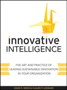 Innovative Intelligence : The Art and Practice of Leading Sustainable Innovation in Your Organization