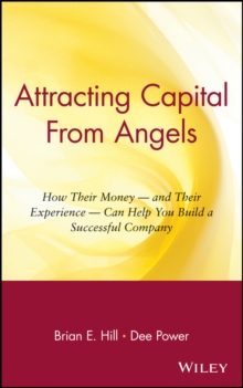 Attracting Capital From Angels : How Their Money - and Their Experience - Can Help You Build a Successful Company