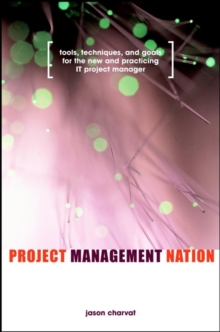 Project Management Nation : Tools, Techniques, and Goals for the New and Practicing IT Project Manager