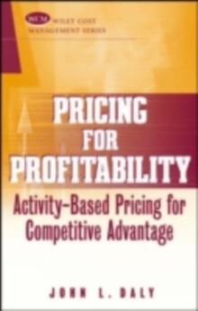 Pricing for Profitability : Activity-Based Pricing for Competitive Advantage