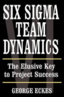 Six Sigma Team Dynamics : The Elusive Key to Project Success