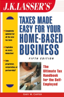 J.K. Lasser's Taxes Made Easy for Your Home-Based Business : The Ultimate Tax Handbook for the Self-Employed