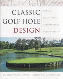 Classic Golf Hole Design : Using the Greatest Holes as Inspiration for Modern Courses