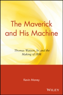 The Maverick and His Machine : Thomas Watson, Sr. and the Making of IBM