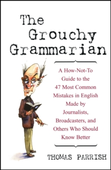 The Grouchy Grammarian : A How-Not-To Guide to the 47 Most Common Mistakes in English Made by Journalists, Broadcasters, and Others Who Should Know Better