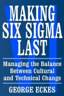 Making Six Sigma Last : Managing the Balance Between Cultural and Technical Change