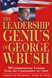 The Leadership Genius of George W. Bush : 10 Commonsense Lessons from the Commander in Chief