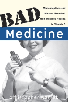 Bad Medicine : Misconceptions and Misuses Revealed, from Distance Healing to Vitamin O