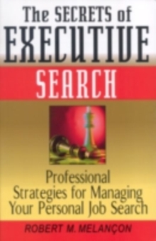 The Secrets of Executive Search : Professional Strategies for Managing Your Personal Job Search