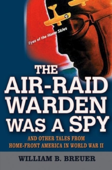 The Air-Raid Warden Was a Spy : And Other Tales from Home-Front America in World War II