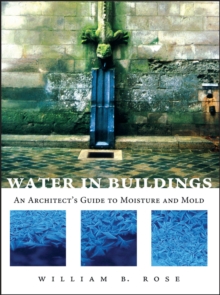 Water in Buildings : An Architect's Guide to Moisture and Mold, Hardback Book Water in Buildings : An Architect's Guide to Moisture and Mold, Hardback Book