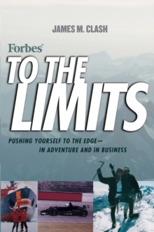 Forbes To The Limits : Pushing Yourself to the Edge--in Adventure and in Business