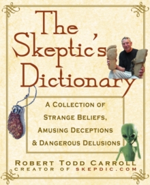 The Skeptic's Dictionary : A Collection of Strange Beliefs, Amusing Deceptions, and Dangerous Delusions