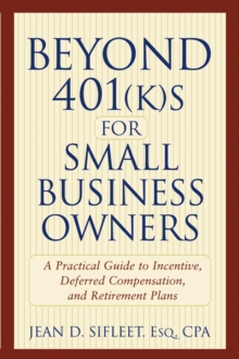 Beyond 401(k)s for Small Business Owners : A Practical Guide to Incentive, Deferred Compensation, and Retirement Plans