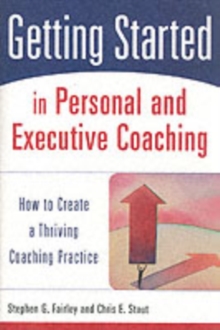 Getting Started in Personal and Executive Coaching : How to Create a Thriving Coaching Practice