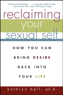 Reclaiming Your Sexual Self : How You Can Bring Desire Back Into Your Life