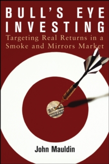 Bull's Eye Investing : Targeting Real Returns in a Smoke and Mirrors Market