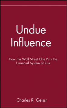 Undue Influence : How the Wall Street Elite Puts the Financial System at Risk