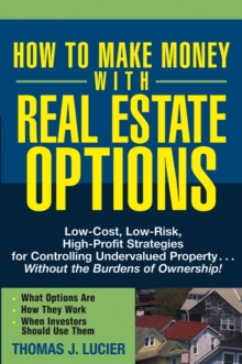 How to Make Money With Real Estate Options : Low-Cost, Low-Risk, High-Profit Strategies for Controlling Undervalued Property....Without the Burdens of Ownership!