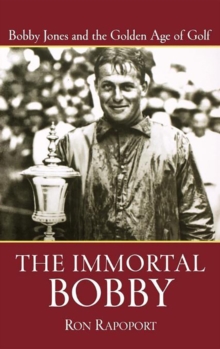 The Immortal Bobby : Bobby Jones and the Golden Age of Golf