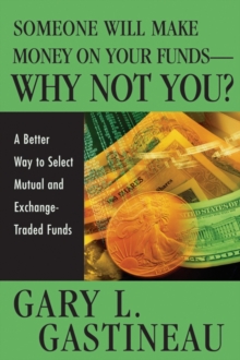 Someone Will Make Money on Your Funds - Why Not You? : A Better Way to Pick Mutual and Exchange-Traded Funds