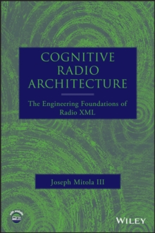 Cognitive Radio Architecture : The Engineering Foundations of Radio XML