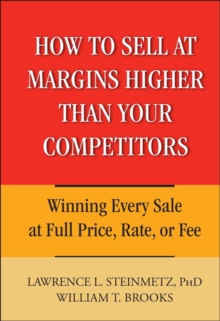 How to Sell at Margins Higher Than Your Competitors : Winning Every Sale at Full Price, Rate, or Fee