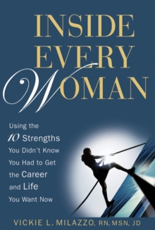 Inside Every Woman : Using the 10 Strengths You Didn't Know You Had to Get the Career and Life You Want Now