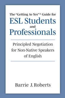 The "Getting to Yes" Guide for ESL Students and Professionals : Principled Negotiation for Non-Native Speakers of English