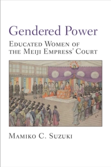 Gendered Power : Educated Women of the Meiji Empress' Court, Paperback / softback Book Gendered Power : Educated Women of the Meiji Empress' Court, Paperback / softback Book