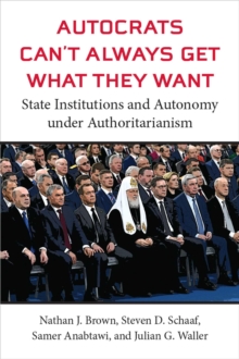 Autocrats Can't Always Get What They Want : State Institutions and Autonomy under Authoritarianism