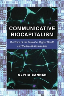 Communicative Biocapitalism : The Voice of the Patient in Digital Health and the Health Humanities, Hardback Book Communicative Biocapitalism : The Voice of the Patient in Digital Health and the Health Humanities, Hardback Book