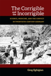 The Corrigible and the Incorrigible : Science, Medicine, and the Convict in Twentieth-Century Germany, Hardback Book The Corrigible and the Incorrigible : Science, Medicine, and the Convict in Twentieth-Century Germany, Hardback Book