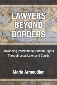 Lawyers Beyond Borders : Advancing International Human Rights Through Local Laws and Courts