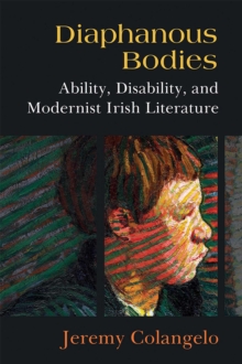 Diaphanous Bodies : Ability, Disability, and Modernist Irish Literature