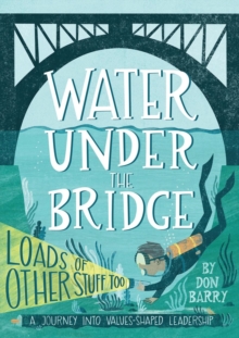 Water Under the Bridge : A Journey into Values-Shaped Leadership