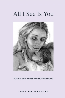 All I See Is You : Poems and Prose on Motherhood