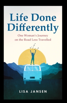 Life Done Differently: One Woman's Journey on the Road Less Travelled