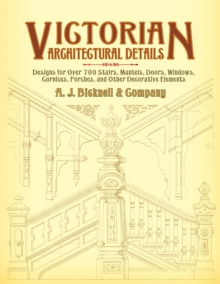 Victorian Architectural Details : Designs for Over 700 Stairs, Mantels, Doors, Windows, Cornices, Porches, and Other Decorative Elements