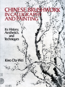 Chinese Brushwork in Calligraphy and Painting : Its History, Aesthetics, and Techniques