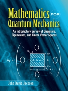 Mathematics for Quantum Mechanics : An Introductory Survey of Operators, Eigenvalues, and Linear Vector Spaces