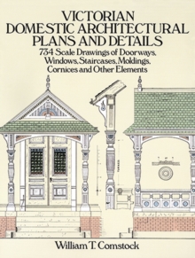 Victorian Domestic Architectural Plans and Details : 734 Scale Drawings of Doorways, Windows, Staircases, Moldings, Cornices, and Other Elements