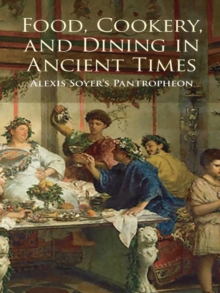 Food, Cookery, and Dining in Ancient Times : Alexis Soyer's Pantropheon