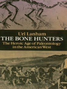 The Bone Hunters : The Heroic Age of Paleontology in the American West