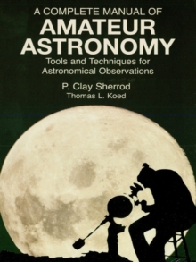 A Complete Manual of Amateur Astronomy : Tools and Techniques for Astronomical Observations