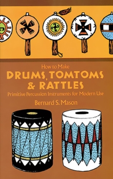 How to Make Drums, Tomtoms and Rattles : Primitive Percussion Instruments for Modern Use