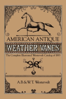 American Antique Weather Vanes : The Complete Illustrated Westervelt Catalog of 1883