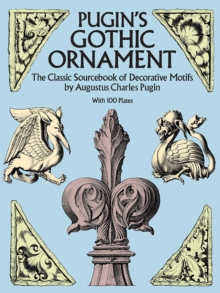 Pugin's Gothic Ornament : The Classic Sourcebook of Decorative Motifs with 100 Plates, Paperback Book Pugin's Gothic Ornament : The Classic Sourcebook of Decorative Motifs with 100 Plates, Paperback Book